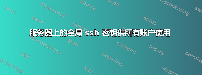 服务器上的全局 ssh 密钥供所有账户使用