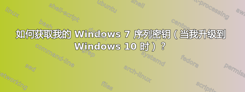 如何获取我的 Windows 7 序列密钥（当我升级到 Windows 10 时）？