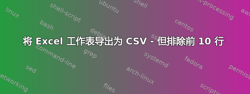 将 Excel 工作表导出为 CSV - 但排除前 10 行