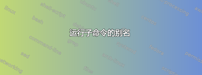 运行子命令的别名