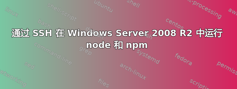 通过 SSH 在 Windows Server 2008 R2 中运行 node 和 npm