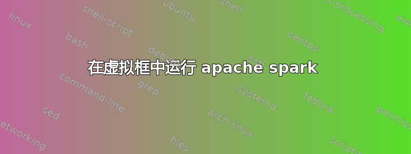 在虚拟框中运行 apache spark