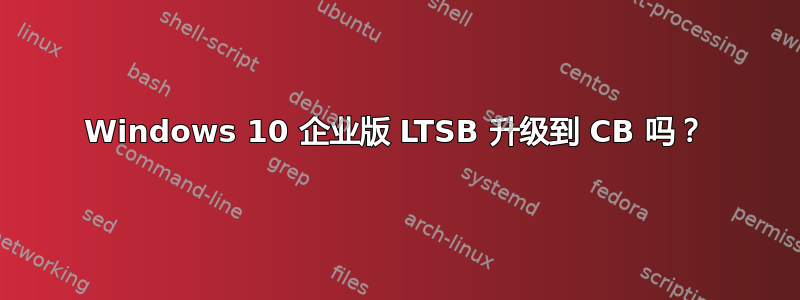 Windows 10 企业版 LTSB 升级到 CB 吗？