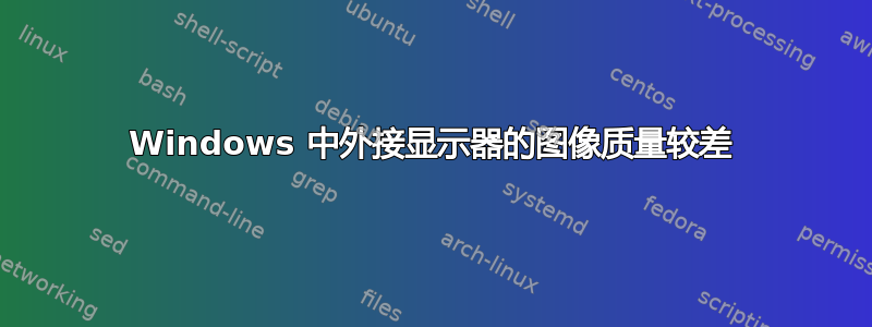 Windows 中外接显示器的图像质量较差