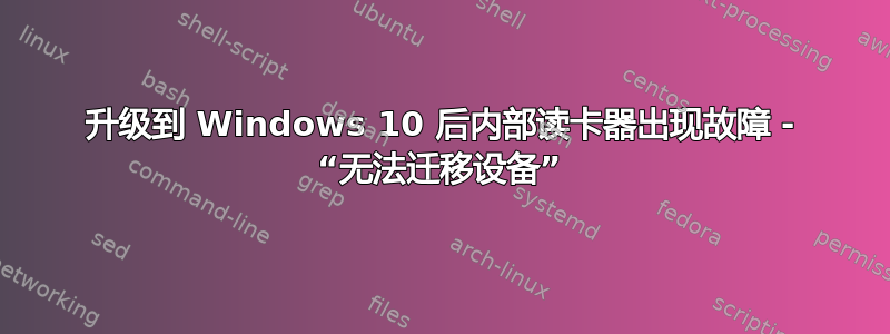 升级到 Windows 10 后内部读卡器出现故障 - “无法迁移设备”