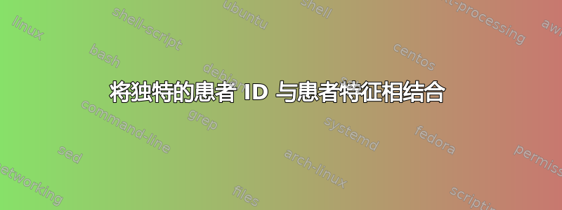 将独特的患者 ID 与患者特征相结合