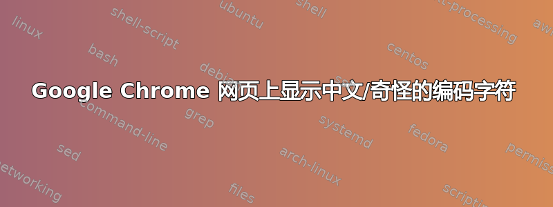 Google Chrome 网页上显示中文/奇怪的编码字符