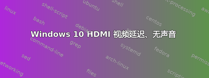 Windows 10 HDMI 视频延迟、无声音