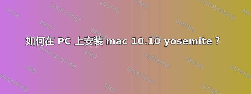 如何在 PC 上安装 mac 10.10 yosemite？