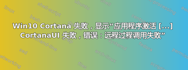 Win10 Cortana 失败，显示“应用程序激活 [...] CortanaUI 失败，错误：远程过程调用失败”