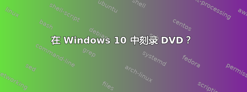 在 Windows 10 中刻录 DVD？