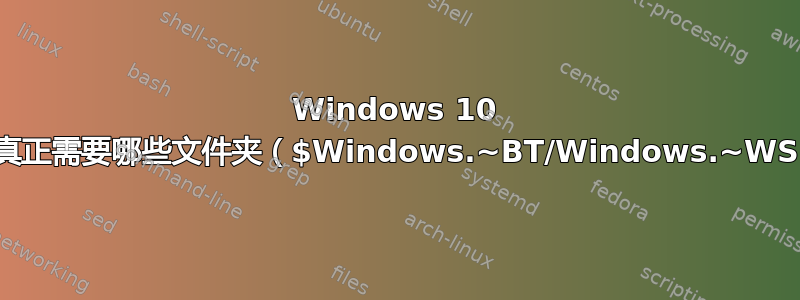 Windows 10 升级真正需要哪些文件夹（$Windows.~BT/Windows.~WS）？