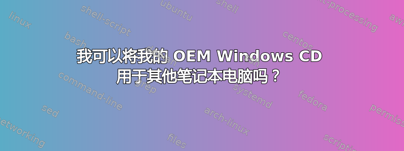 我可以将我的 OEM Windows CD 用于其他笔记本电脑吗？