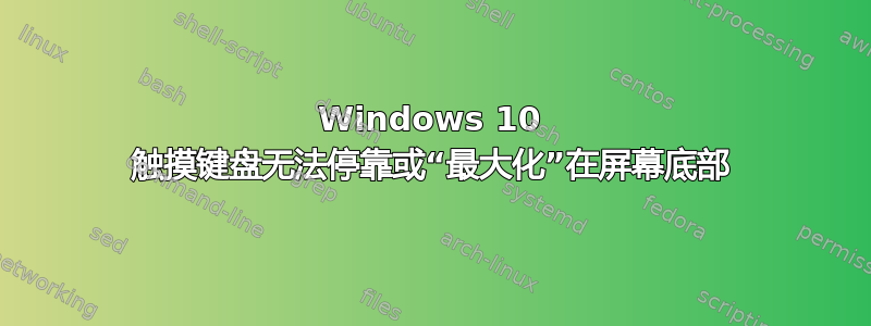 Windows 10 触摸键盘无法停靠或“最大化”在屏幕底部