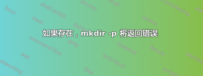 如果存在，mkdir -p 将返回错误