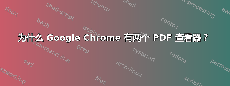 为什么 Google Chrome 有两个 PDF 查看器？