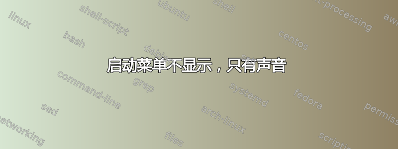 启动菜单不显示，只有声音