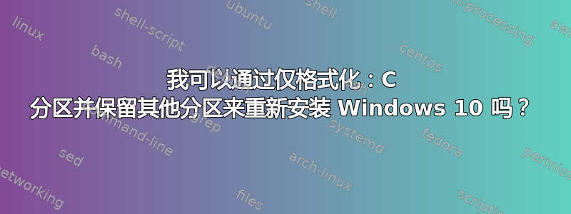 我可以通过仅格式化：C 分区并保留其他分区来重新安装 Windows 10 吗？