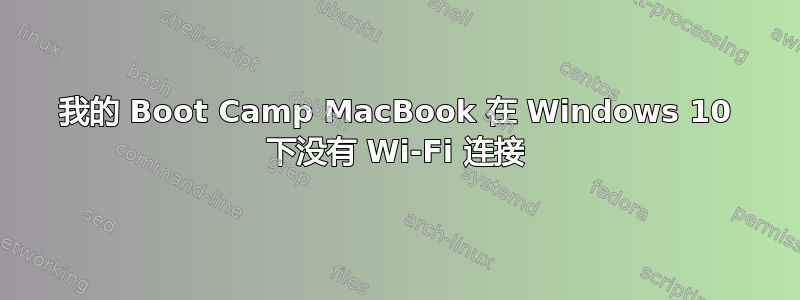 我的 Boot Camp MacBook 在 Windows 10 下没有 Wi-Fi 连接