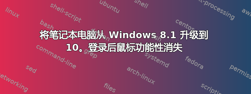 将笔记本电脑从 Windows 8.1 升级到 10。登录后鼠标功能性消失