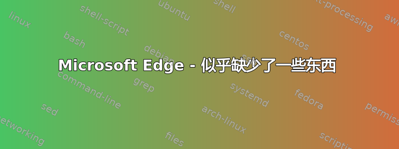 Microsoft Edge - 似乎缺少了一些东西