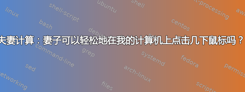 夫妻计算：妻子可以轻松地在我的计算机上点击几下鼠标吗？