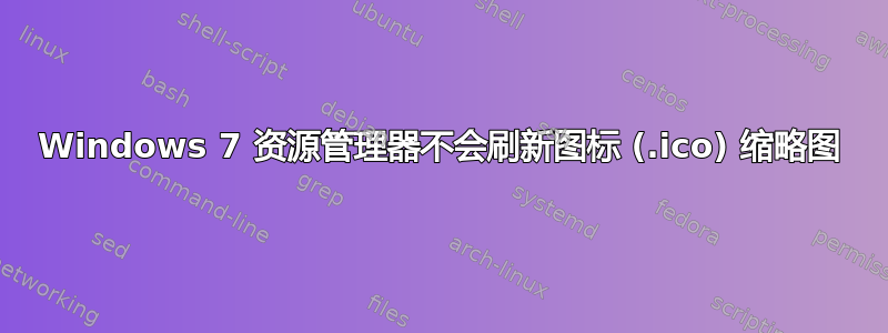 Windows 7 资源管理器不会刷新图标 (.ico) 缩略图