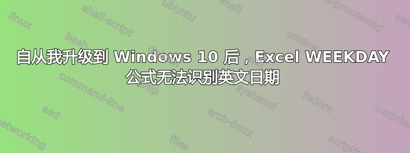 自从我升级到 Windows 10 后，Excel WEEKDAY 公式无法识别英文日期