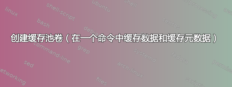 创建缓存池卷（在一个命令中缓存数据和缓存元数据）