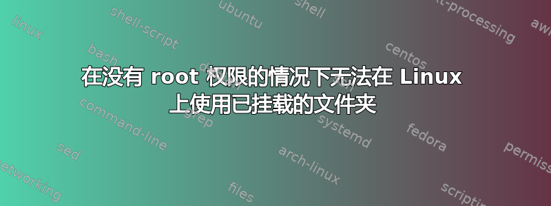 在没有 root 权限的情况下无法在 Linux 上使用已挂载的文件夹