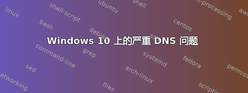 Windows 10 上的严重 DNS 问题