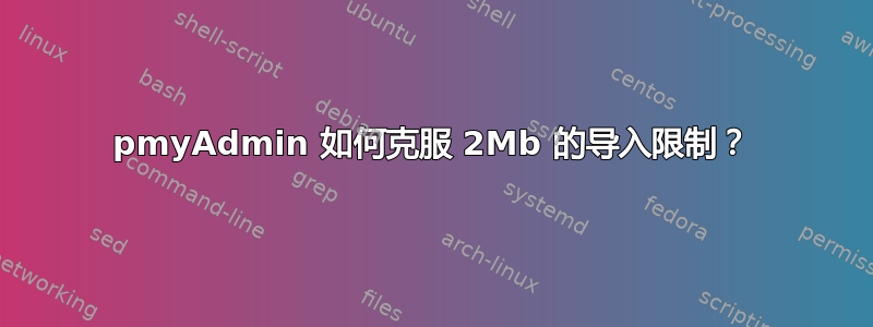 pmyAdmin 如何克服 2Mb 的导入限制？