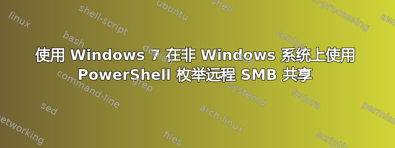 使用 Windows 7 在非 Windows 系统上使用 PowerShell 枚举远程 SMB 共享