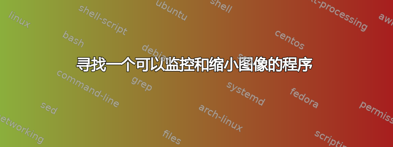 寻找一个可以监控和缩小图像的程序