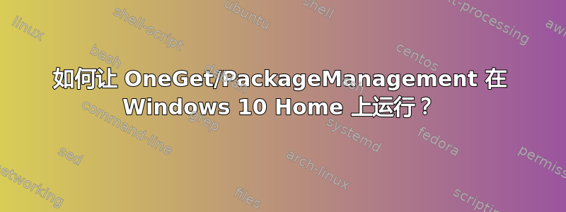 如何让 OneGet/PackageManagement 在 Windows 10 Home 上运行？