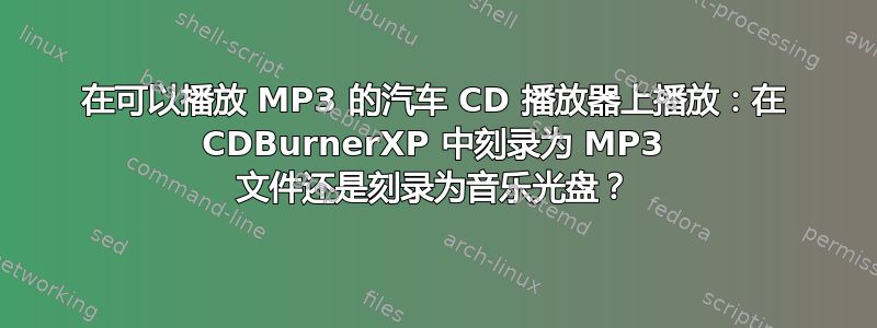 在可以播放 MP3 的汽车 CD 播放器上播放：在 CDBurnerXP 中刻录为 MP3 文件还是刻录为音乐光盘？