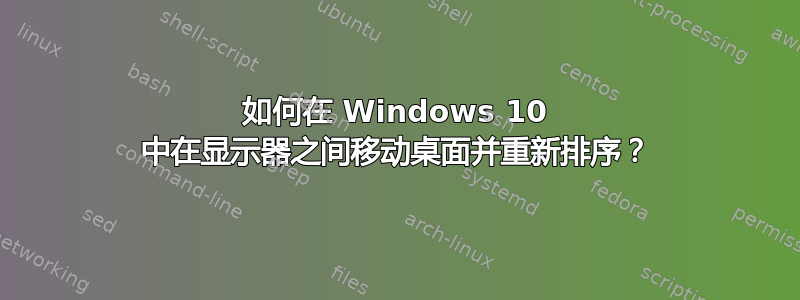 如何在 Windows 10 中在显示器之间移动桌面并重新排序？