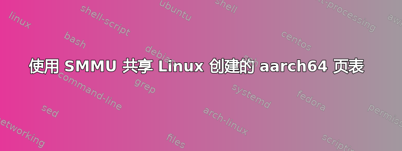 使用 SMMU 共享 Linux 创建的 aarch64 页表 