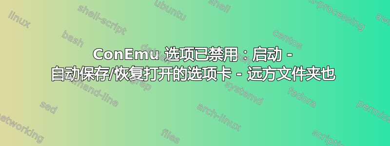 ConEmu 选项已禁用：启动 - 自动保存/恢复打开的选项卡 - 远方文件夹也