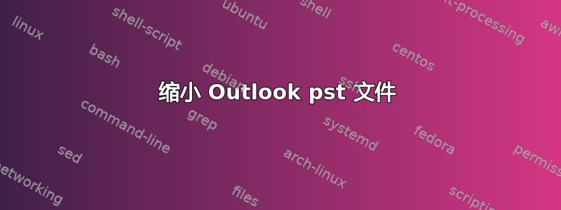 缩小 Outlook pst 文件