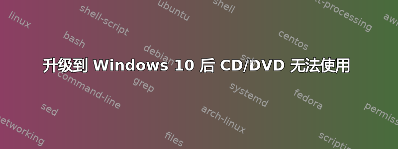 升级到 Windows 10 后 CD/DVD 无法使用