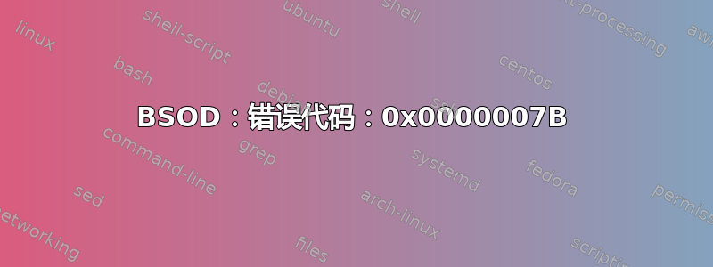 BSOD：错误代码：0x0000007B