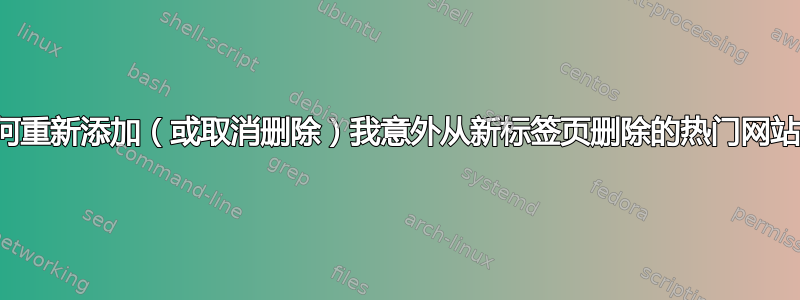 如何重新添加（或取消删除）我意外从新标签页删除的热门网站？