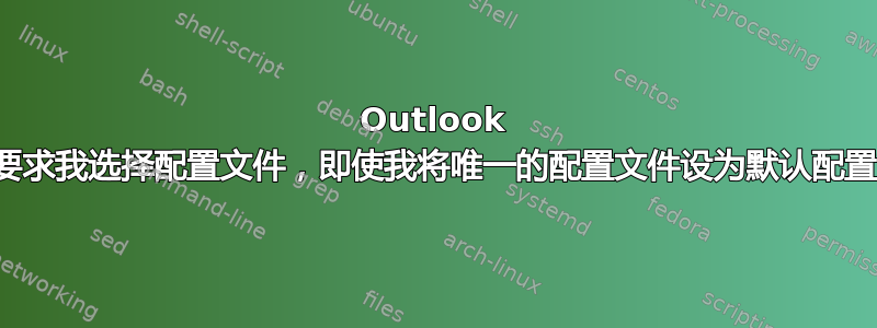 Outlook 总是要求我选择配置文件，即使我将唯一的配置文件设为默认配置文件