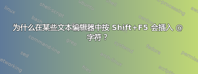 为什么在某些文本编辑器中按 Shift+F5 会插入 @ 字符？