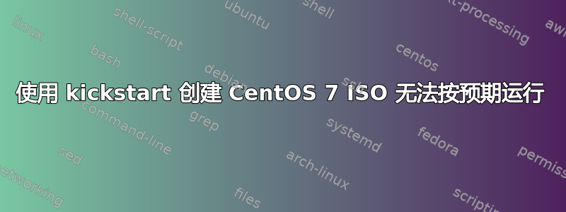 使用 kickstart 创建 CentOS 7 ISO 无法按预期运行