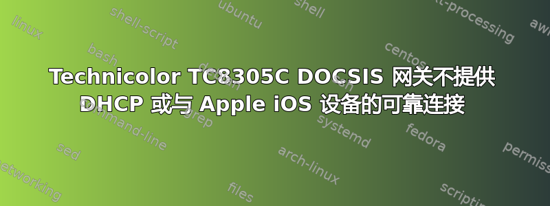 Technicolor TC8305C DOCSIS 网关不提供 DHCP 或与 Apple iOS 设备的可靠连接