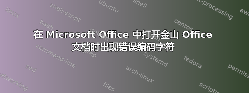 在 Microsoft Office 中打开金山 Office 文档时出现错误编码字符