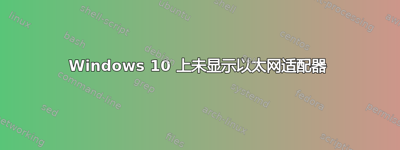 Windows 10 上未显示以太网适配器