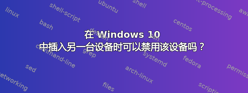 在 Windows 10 中插入另一台设备时可以禁用该设备吗？